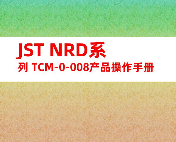 JST NRD系列 TCM-0-008产品操作手册